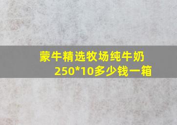 蒙牛精选牧场纯牛奶 250*10多少钱一箱